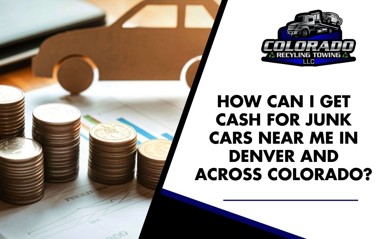 How can I get cash for junk cars near me  and across Colorado?