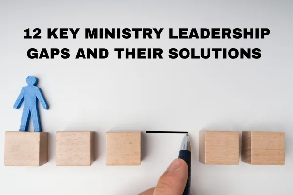 12 Key Ministry Leadership Gaps and Their Solutions