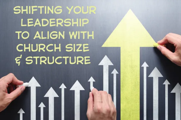 Shifting Your Leadership to Align with Church Size and Structure