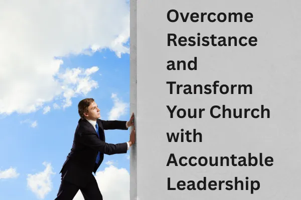 Overcome Resistance and Transform Your Church with Accountable Leadership