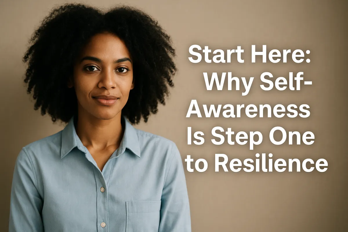 Start Here: Why Self-Awareness Is Step One to Resilience