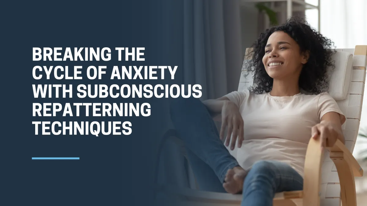 Breaking the Cycle of Anxiety with Subconscious Repatterning Techniques