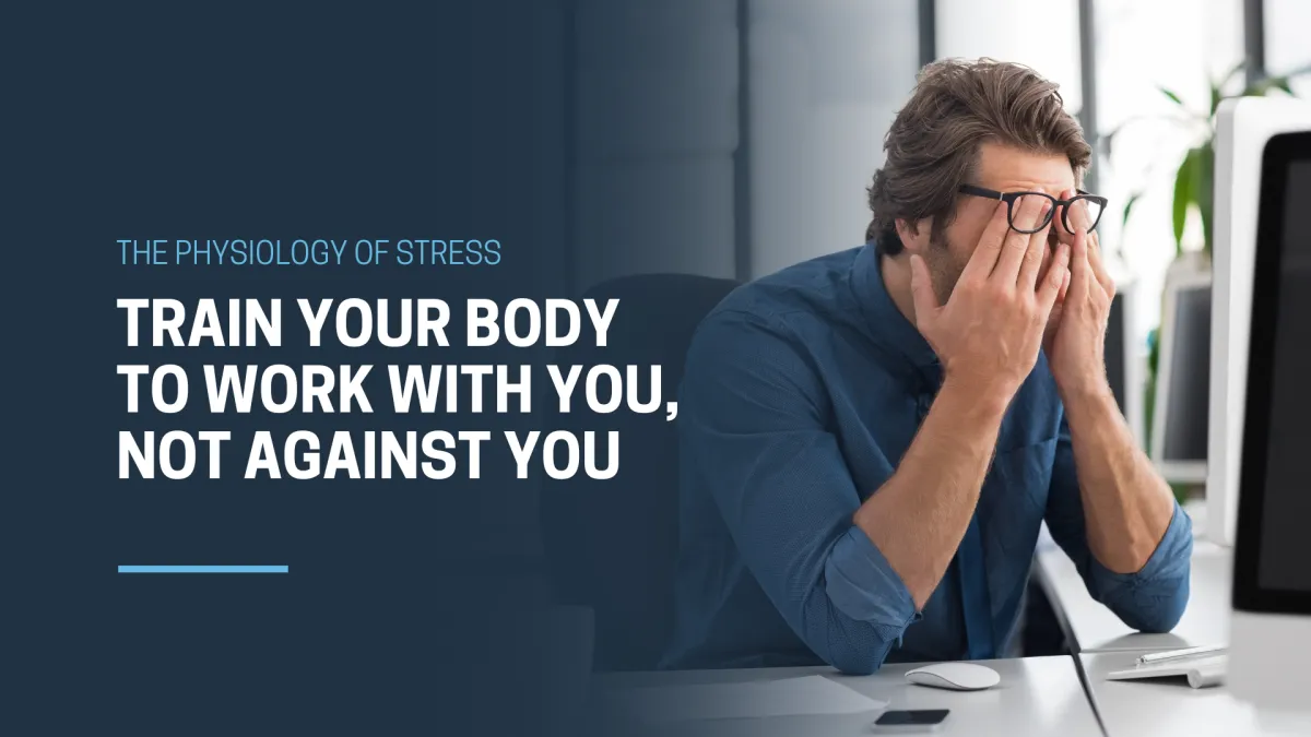 The Physiology of Stress: Train Your Body to Work With You, Not Against You