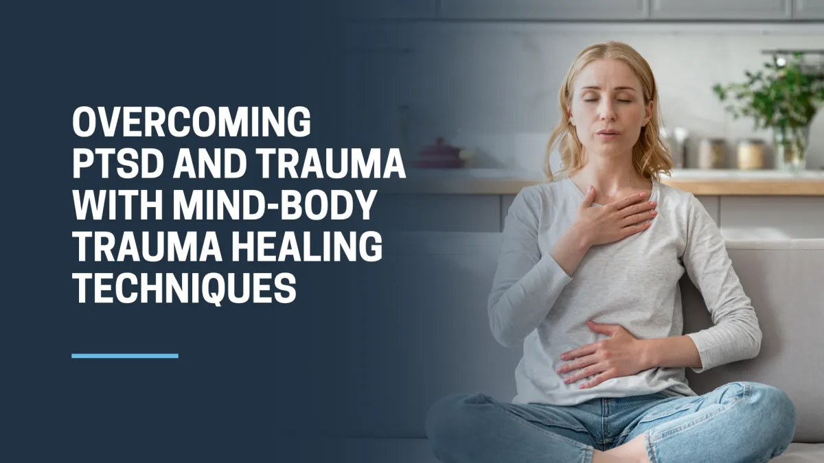 Overcoming PTSD and Trauma with Mind-Body Trauma Healing Techniques