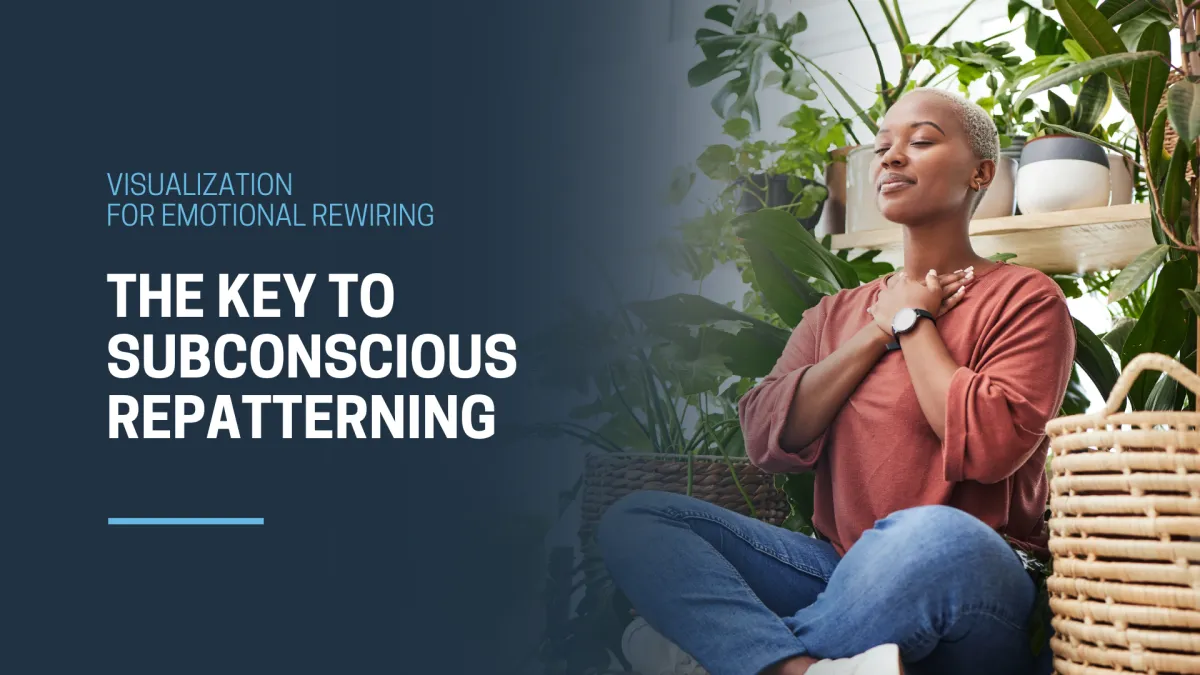 Visualization for Emotional Rewiring: The Key to Subconscious Repatterning