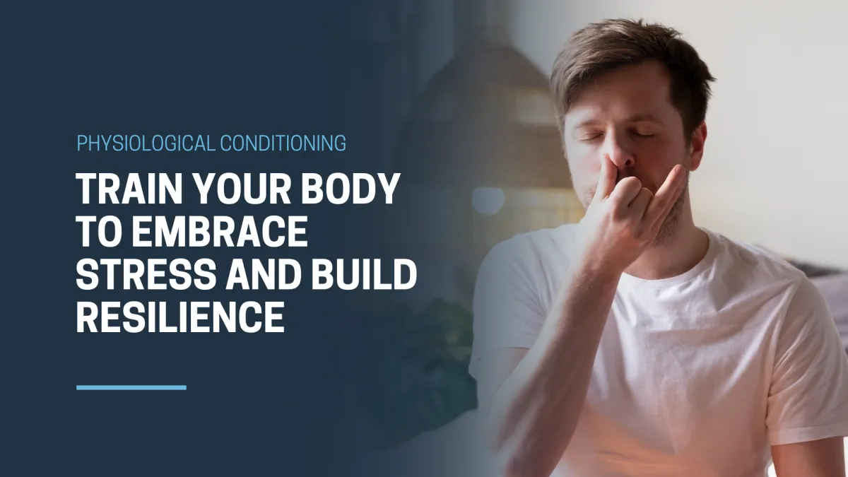 Physiological Conditioning: Train Your Body to Embrace Stress and Build Resilience