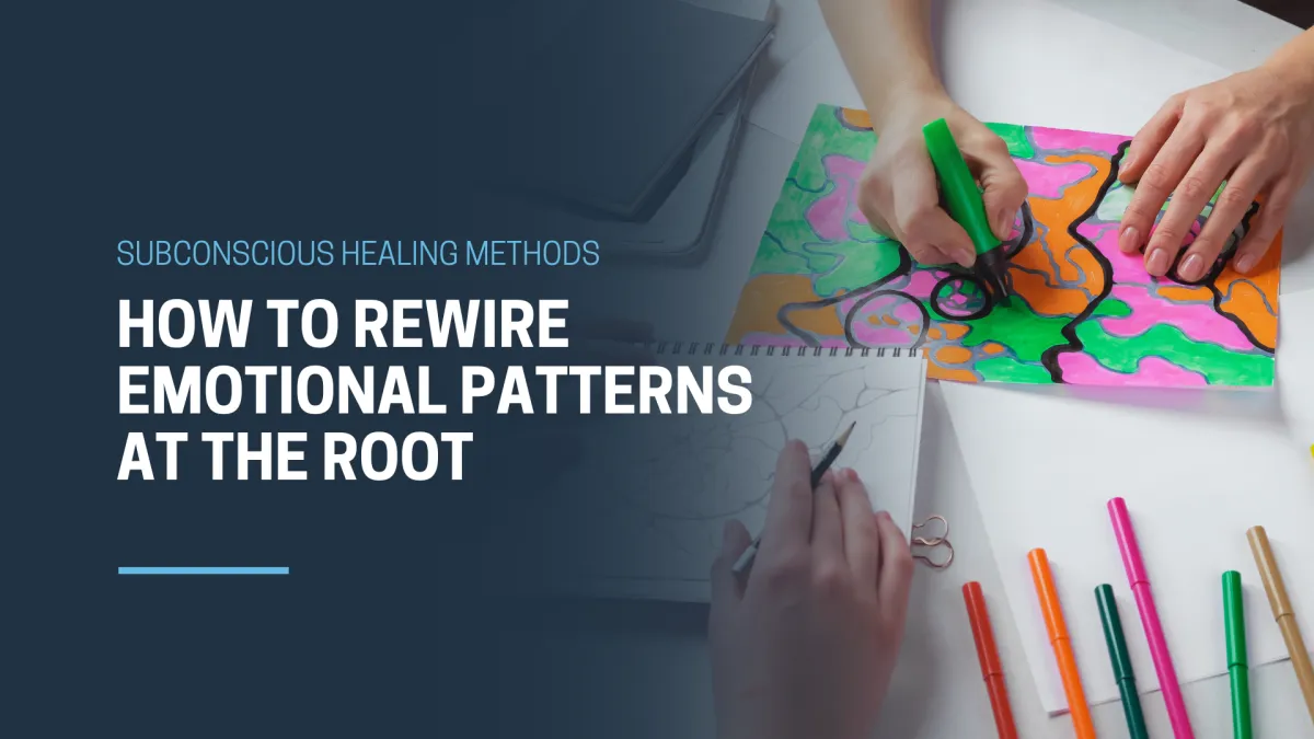 Subconscious Healing Methods: How to Rewire Emotional Patterns at the Root