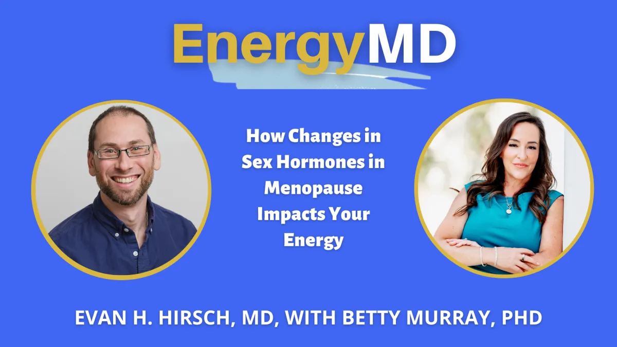 Host Evan Hirsch discussing How Changes in Sex Hormones in Menopause Impacts Your Energy with Betty Murray, PHD on EnergyMD podcast