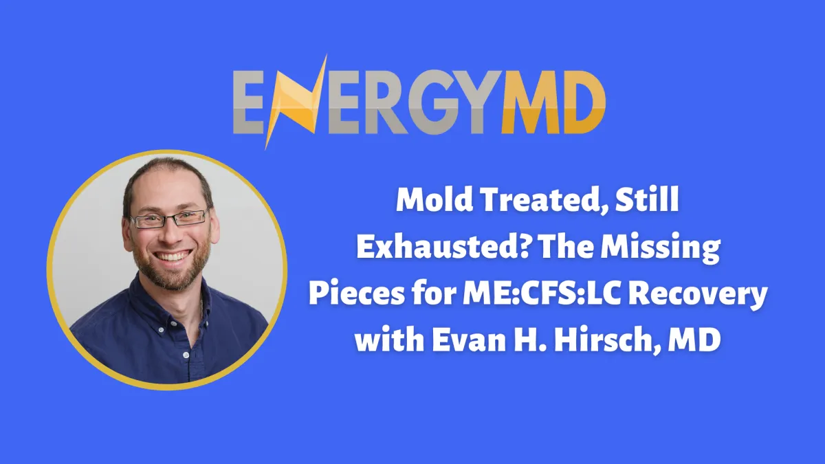 Podcast episode cover for Mold Treated, Still Exhausted? The Missing Pieces for ME/CFS & LC Recovery with Evan H. Hirsch, MD, exploring why addressing the Toxic Five is key for full energy restoration.