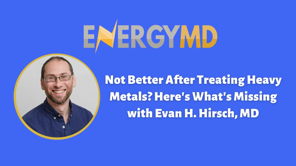 Not Better After Treating Heavy Metals? Here's What's Missing with Evan H. Hirsch, MD