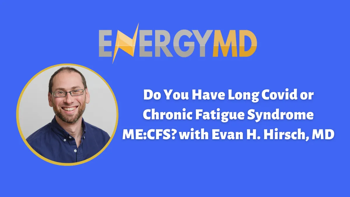 Do You Have Long Covid or Chronic Fatigue Syndrome ME:CFS? with Evan H. Hirsch, MD