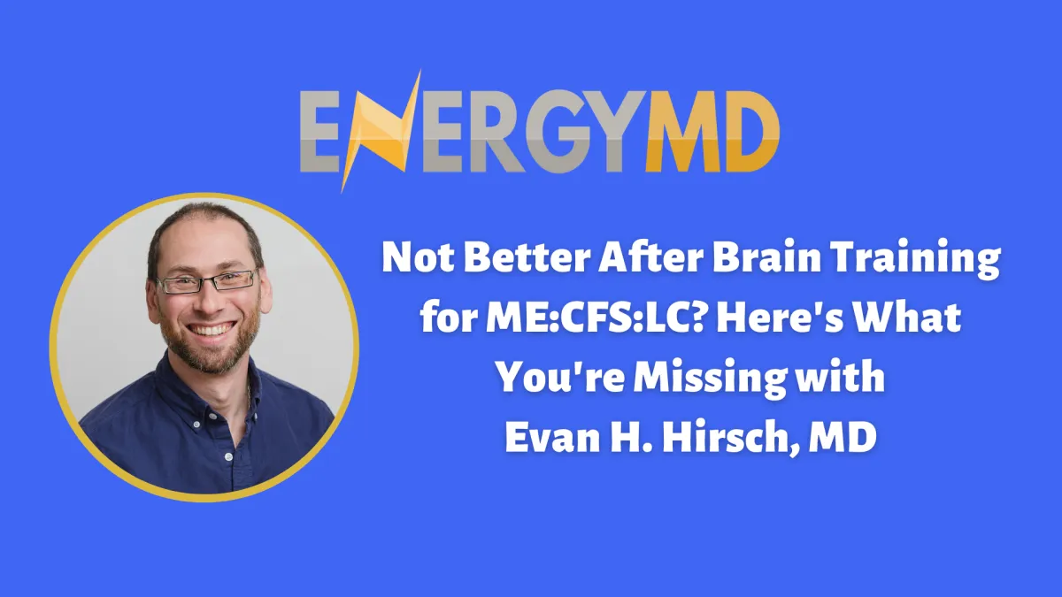 Not Better After Brain Training for ME:CFS:LC? Here's What You're Missing with Evan H. Hirsch, MD