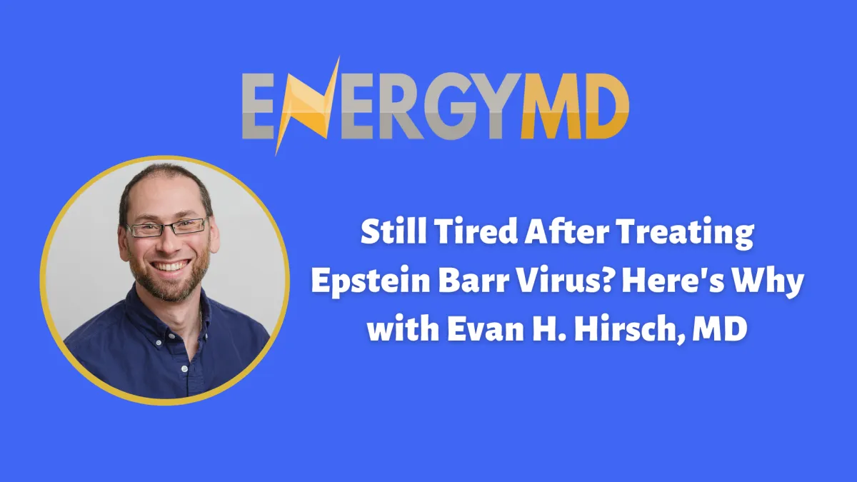 Still Tired After Treating Epstein Barr Virus? Here's Why with Evan H. Hirsch, MD