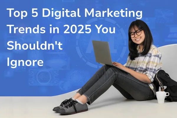 Top 5 Digital Marketing Trends in 2025 You Shouldn't Ignore