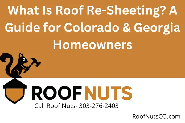 What Is Roof Re-Sheeting? A Guide for Colorado & Georgia Homeowners
