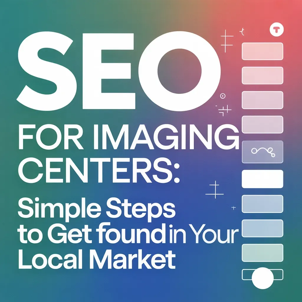 Simple Steps to Get Found in Your Local Market with SEO for Your Imaging Center(s)