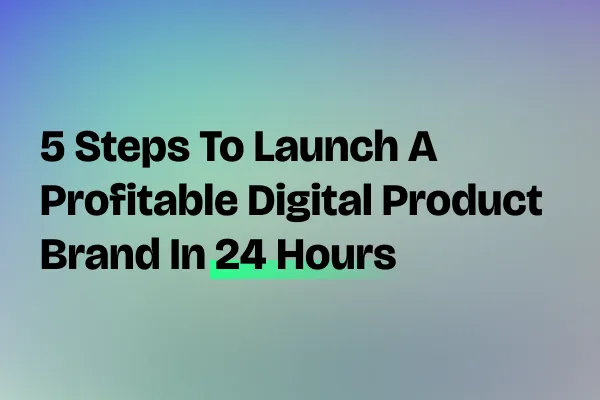 5 Steps to Launch a Profitable Digital Product Brand in 24 Hours