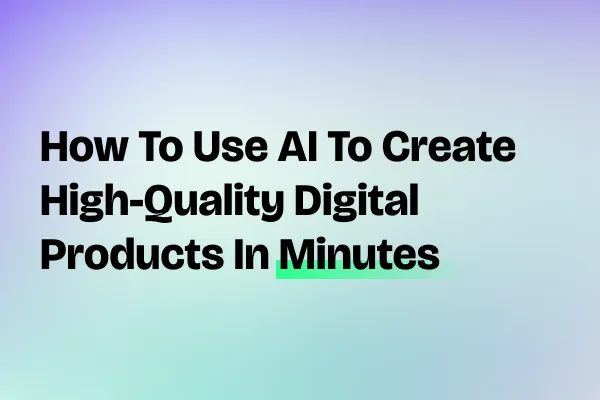 How to Use AI to Create High-Quality Digital Products in Minutes