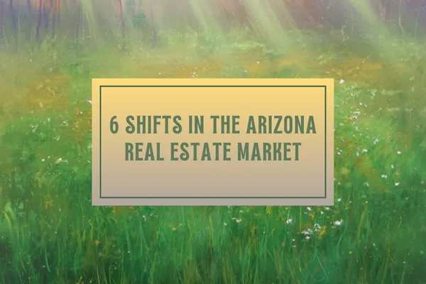 6 Shifts in the Arizona Real Estate Market That Every Buyer Should Know
