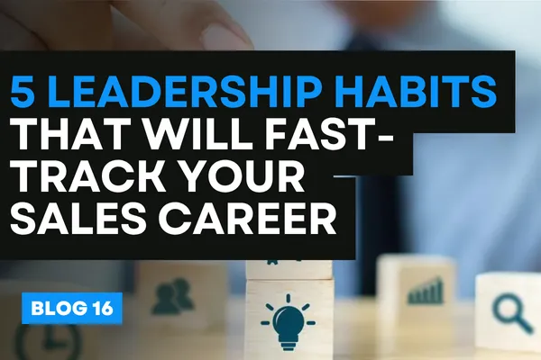 “5 Leadership Habits That Will Fast-Track Your Sales Career”