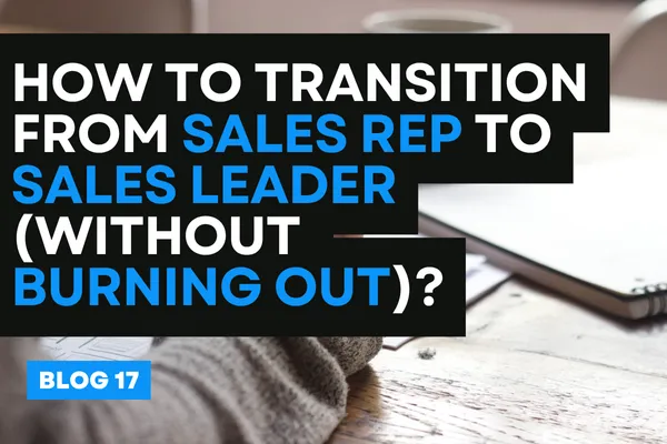 How to Transition from Sales Rep to Sales Leader (Without Burning Out)?