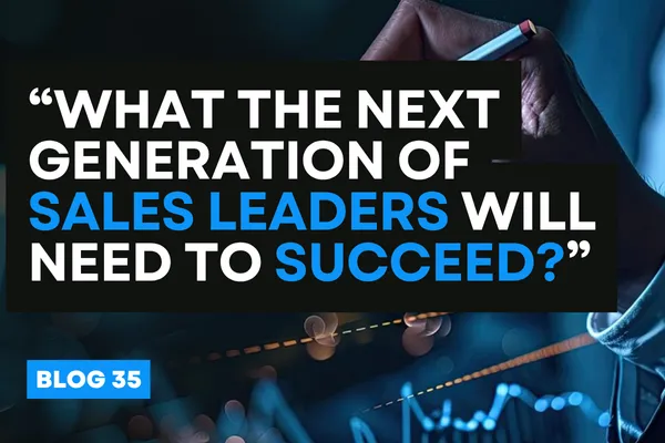 “What the Next Generation of Sales Leaders Will Need to Succeed?”