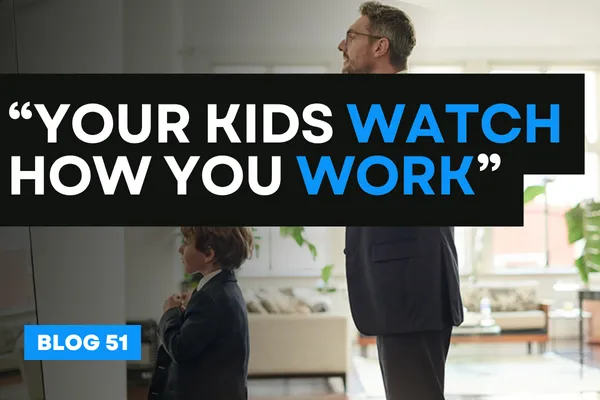 “Your Kids Watch How You Work”