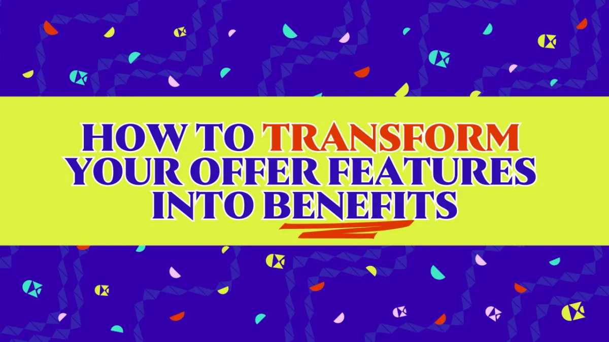 How to Transform Your Offer Features Into Benefits