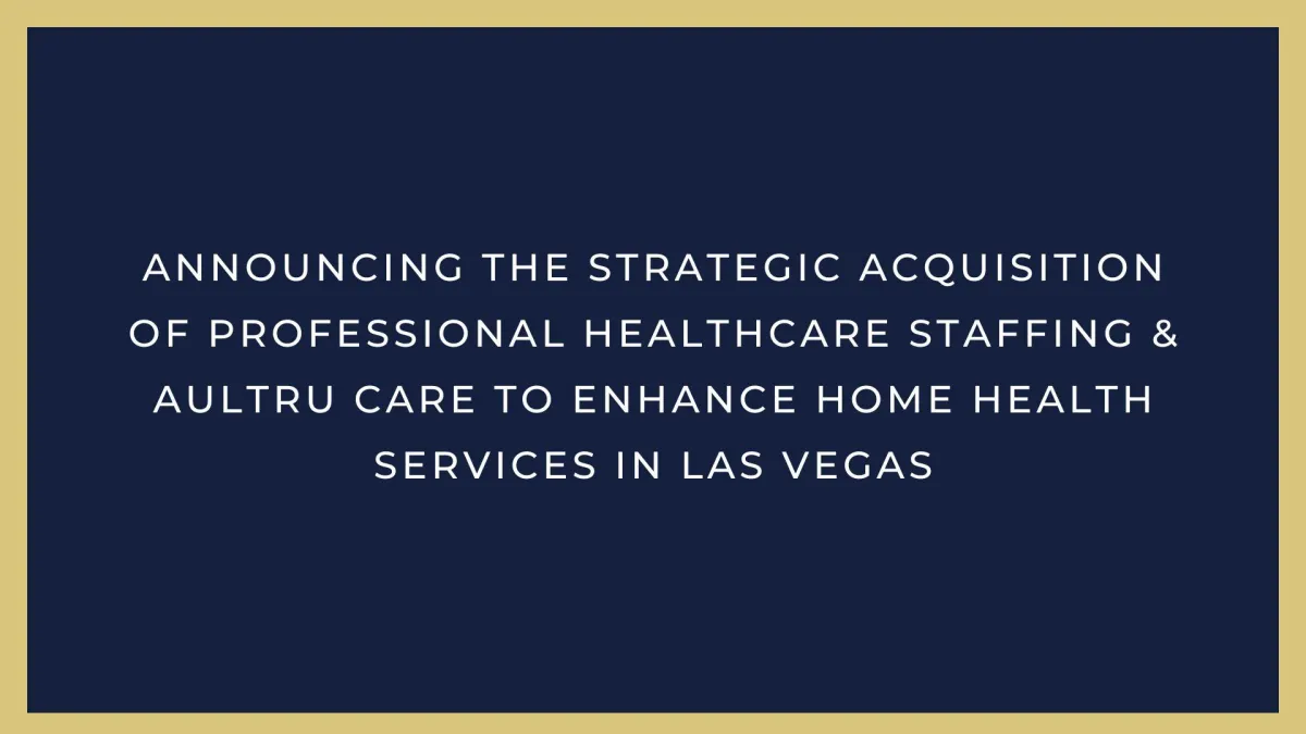 Announcing The Strategic Acquisition of Professional Healthcare Staffing & AulTru Care to Enhance Home Health Services in Las Vegas