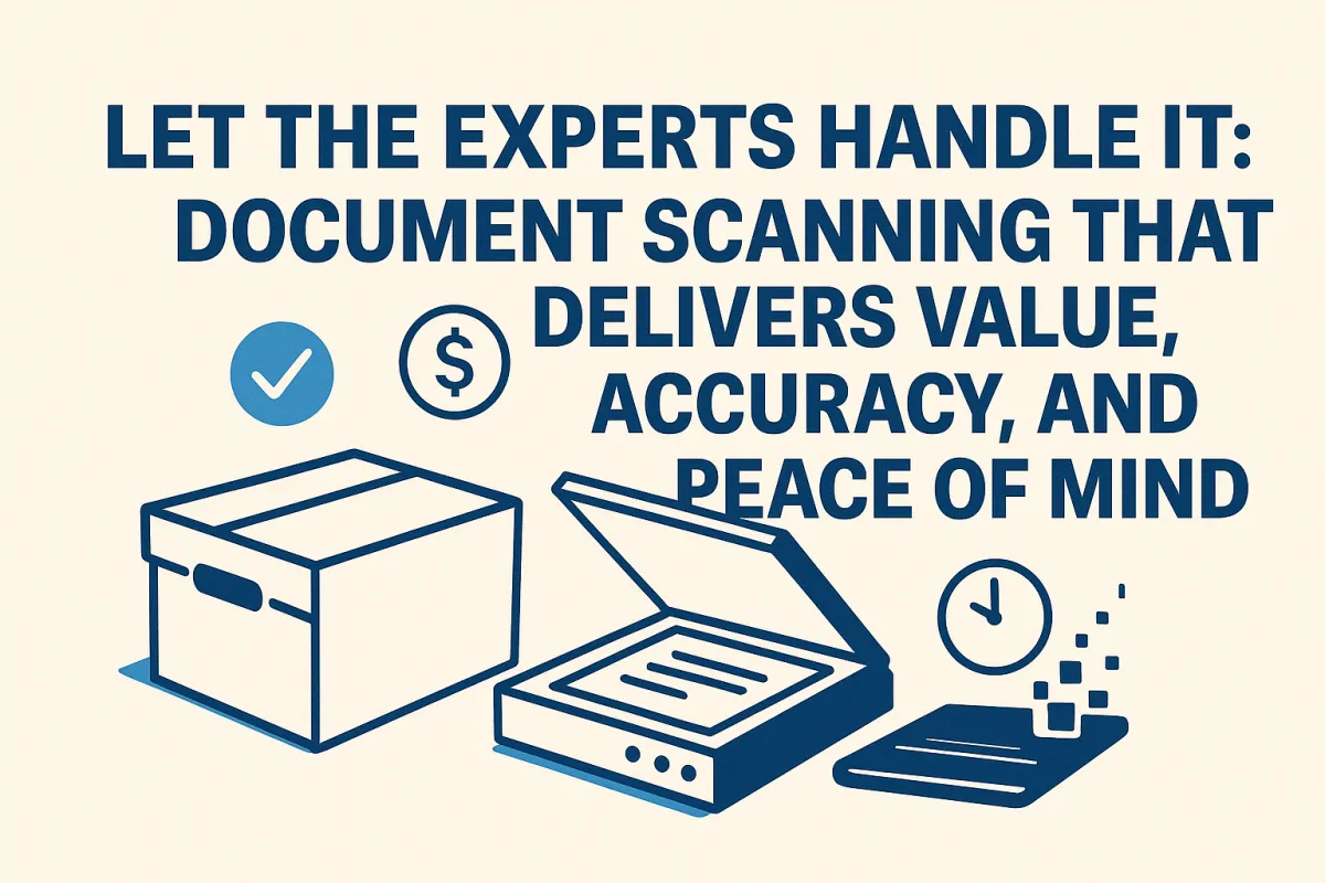 Let the Experts Handle It: Document Scanning That Delivers Value, Accuracy, and Peace of Mind