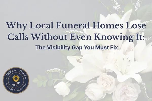 Why Local Funeral Homes Lose Calls Without Even Knowing It: The Visibility Gap You Must Fix