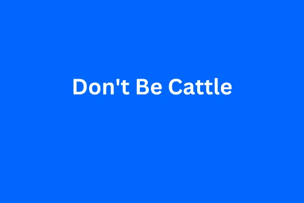 Don't Be Cattle