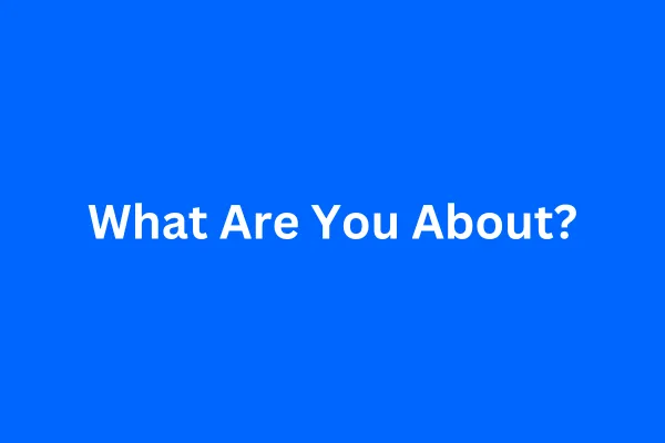 What Are You About?
