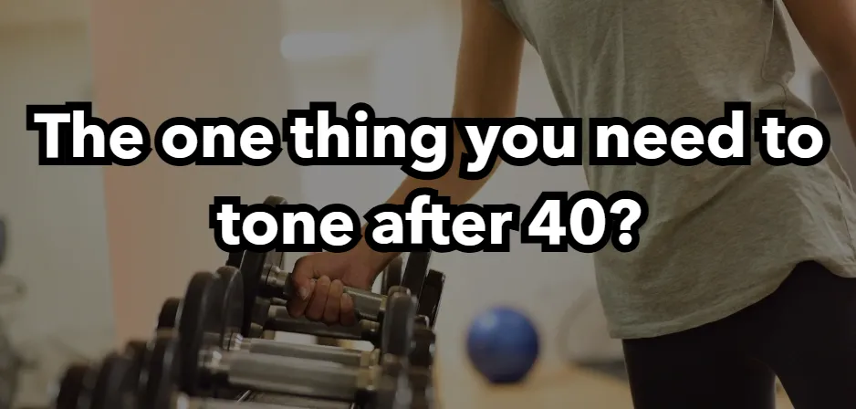 The one thing you need to tone after 40?
