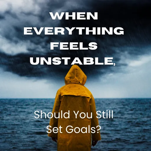 When Everything Feels Unstable, Should You Still Set Goals?