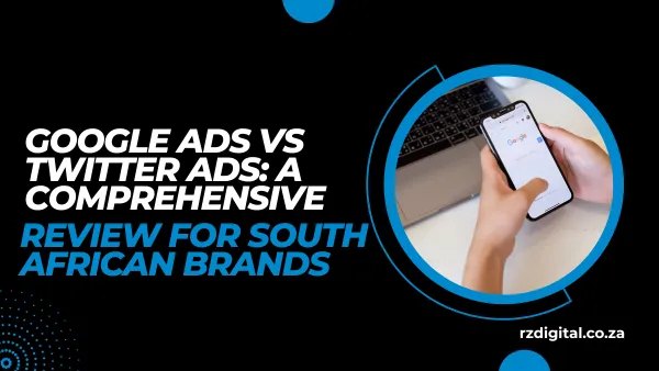 Google Ads vs Twitter Ads: A Comprehensive Review for South African Brands