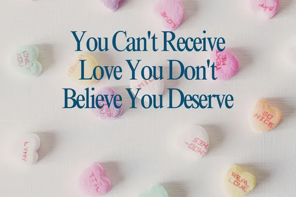 You Can't Receive Love You Don't Deserve