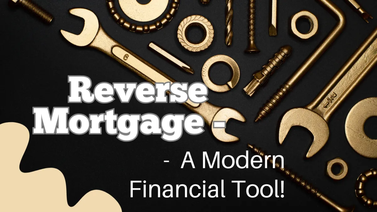 Reverse Mortgage - A Modern Financial Tool!