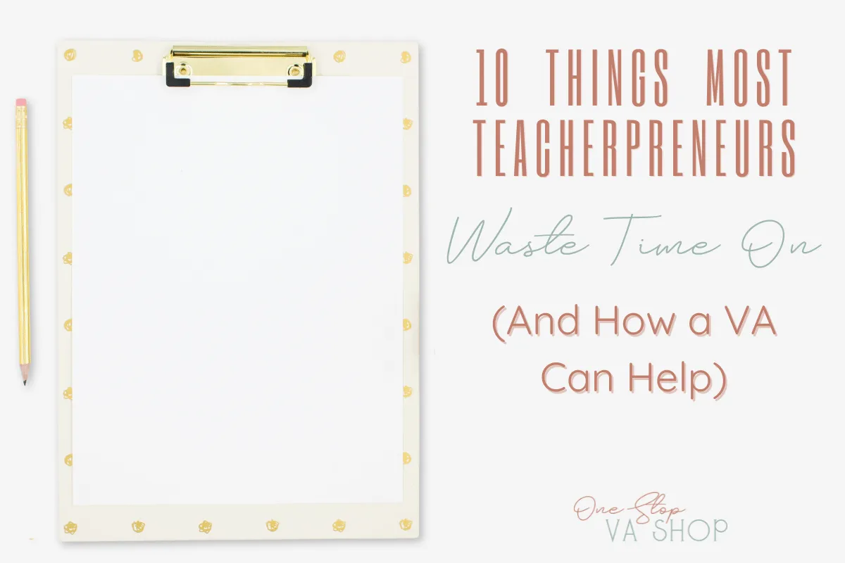 Find out the top ten things most teacherpreneurs waste time on and how a VA can help!
