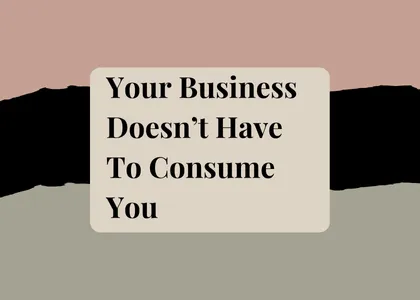 Your Business Doesn't Have To Consume You
