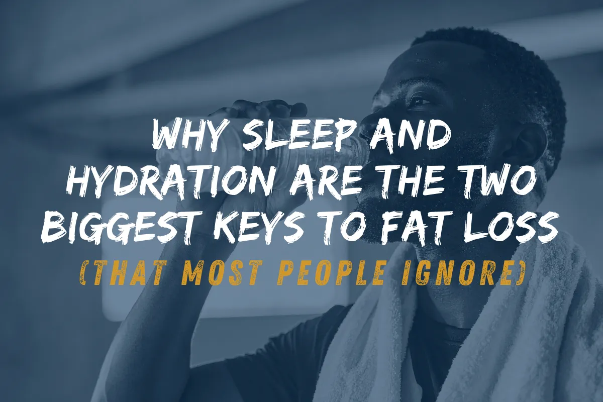 Why Sleep and Hydration Are the Two Biggest Keys to Fat Loss (That Most People Ignore)