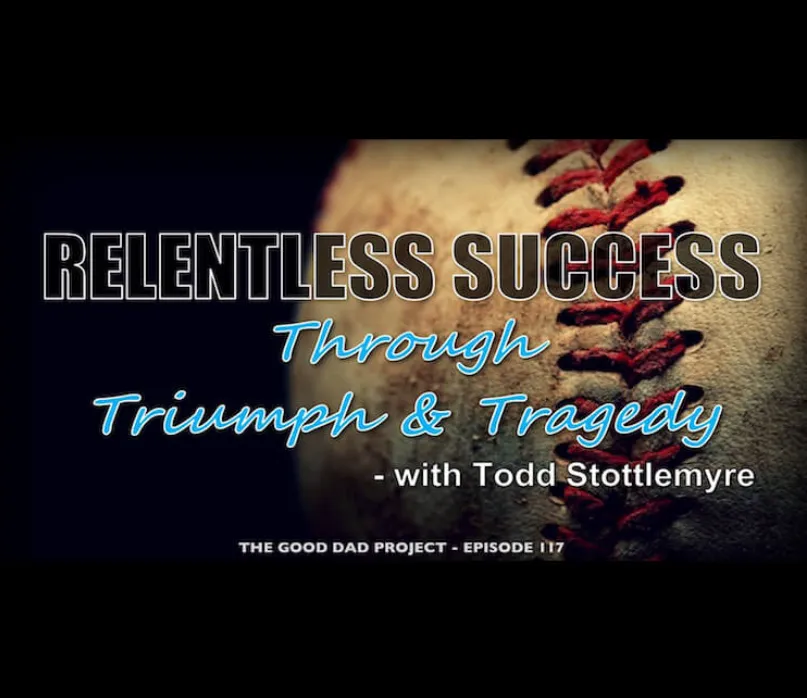 Good Dad Project: Relentless Success Through Triumph and Tragedy with Todd Stottlemyre