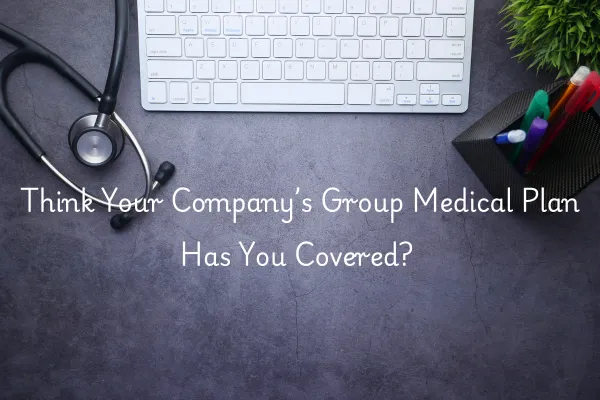 Think Your Company's Group Medical Plan Has You Covered?