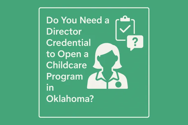 Do You Need a Director Credential to Open a Childcare Program in Oklahoma