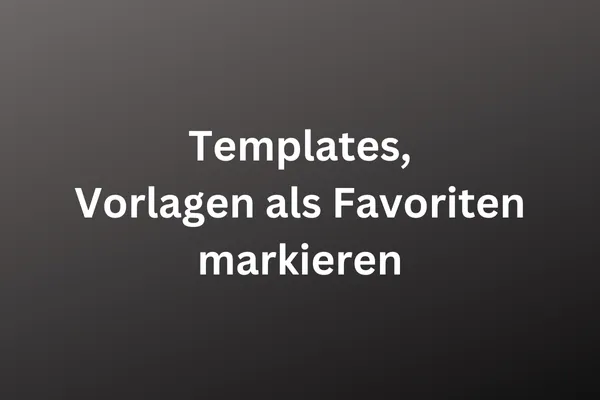 Templates, Vorlagen als Favoriten markieren,weße Schrift auf dunklem Hintergrund