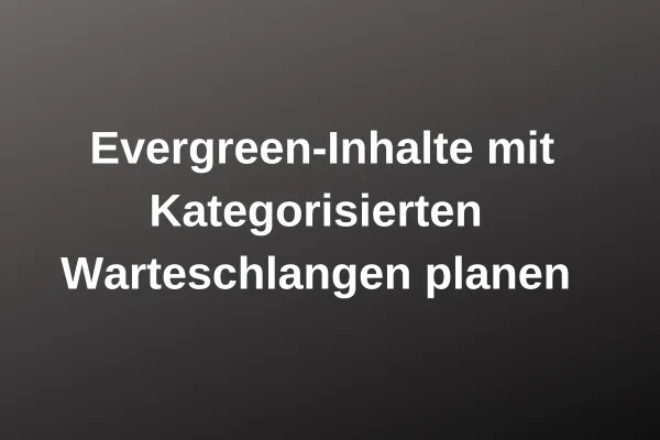 Evergreen-Inhalte mit Kategorisierten Warteschlangen planen, weiße Schrift auf dunklem Hintergrund