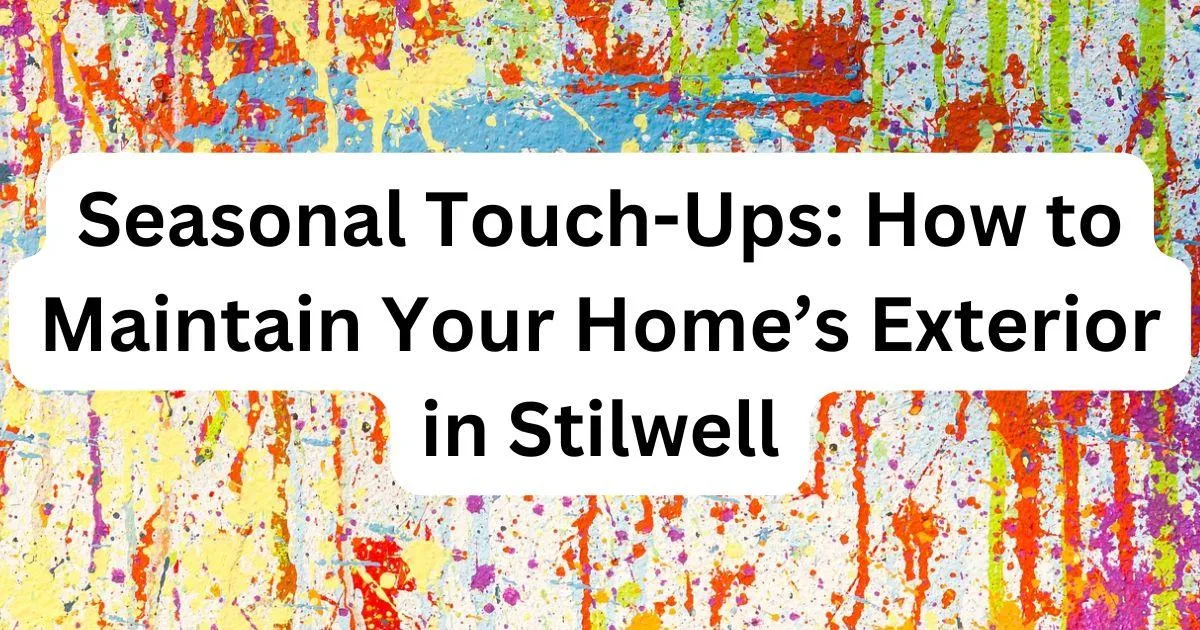 Seasonal Touch-Ups: How to Maintain Your Home’s Exterior in Stilwell