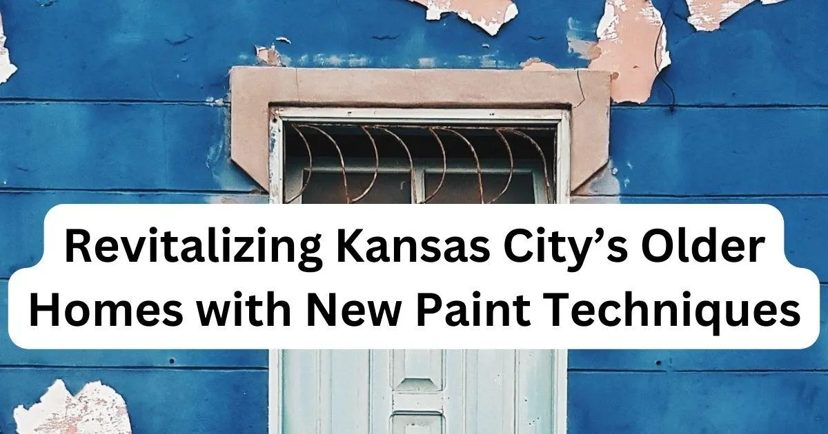 Revitalizing Kansas City’s Older Homes with New Paint Techniques