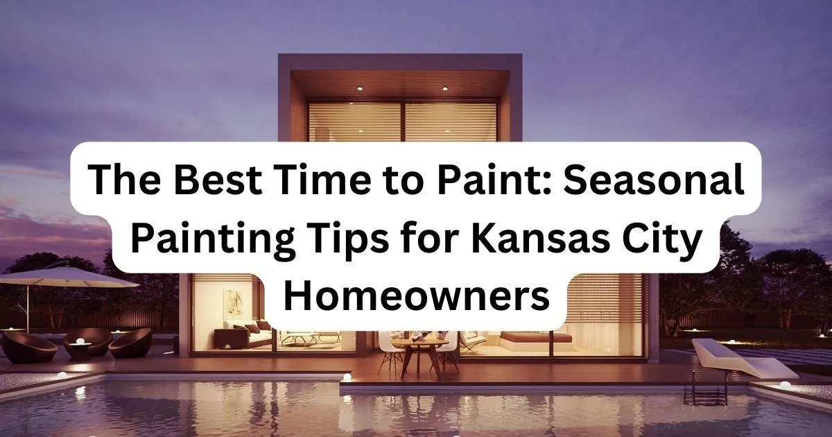 The Best Time to Paint: Seasonal Painting Tips for Kansas City Homeowners