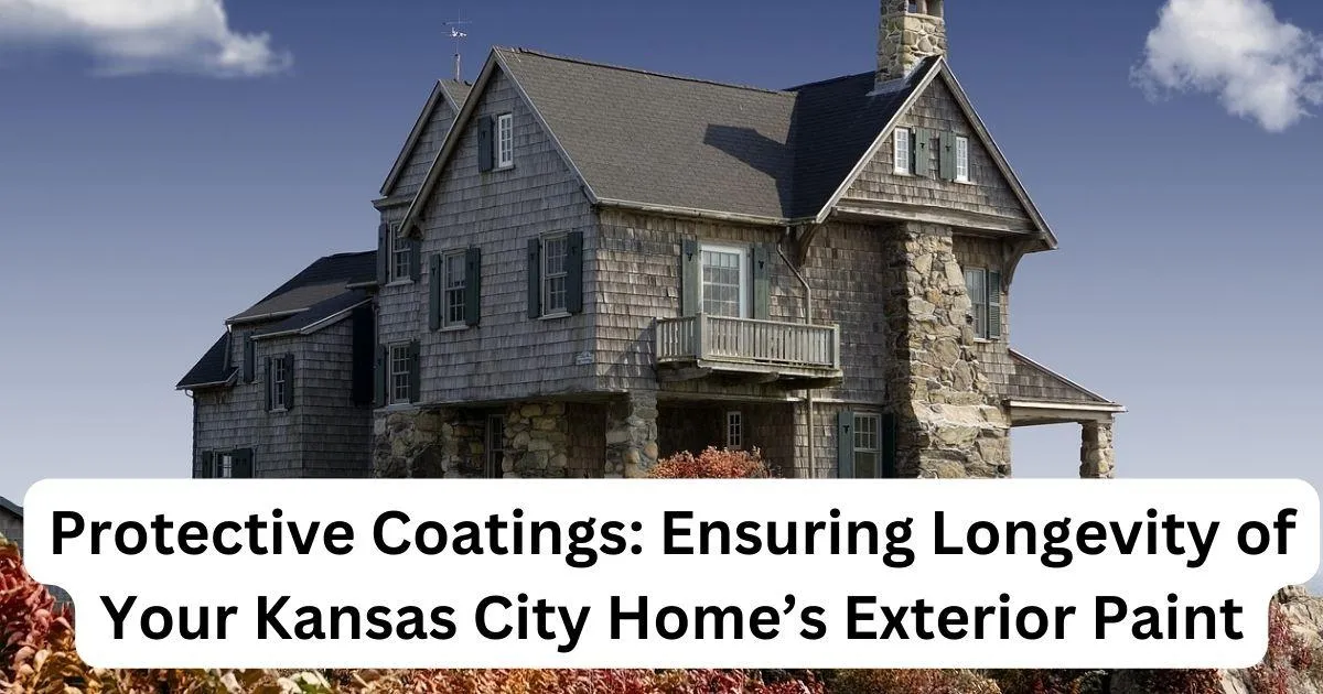 Protective Coatings: Ensuring Longevity of Your Kansas City Home’s Exterior Paint